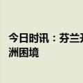 今日时讯：芬兰开始在芬俄边境建墙 芬兰加入北约背后的欧洲困境