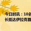 今日时讯：10名伊朗军人因击落乌客机案被判刑 乌克兰外长抵达伊拉克首都巴格达进行访问