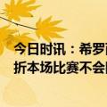 今日时讯：希罗两指骨折预计缺席4-6周 曝希罗遭遇右手骨折本场比赛不会回归