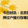 今日时讯：北京望坛棚改首批回迁户明起入住 北京二手房带押过户推行存难度