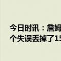 今日时讯：詹姆斯八村塁的表现简直太棒了 詹姆斯球队16个失误丢掉了15分我也为自己的5个失误负责