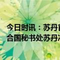 今日时讯：苏丹首都冲突持续武装部队总部附近仍有交火 联合国秘书处苏丹冲突双方同意人道主义停火3小时