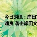 今日时讯：岸田文雄对和歌山县演讲现场爆炸事件表示强烈谴责 袭击岸田文雄嫌疑人背包内发现更多爆炸物