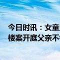 今日时讯：女童坠亡案保姆曾撒谎撇清责任 杭州2岁女童坠楼案开庭父亲不考虑保姆的民事赔偿