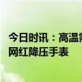 今日时讯：高温需警惕心脑血管疾病 注意医生提醒谨慎购买网红降压手表