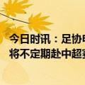 今日时讯：足协申办U23亚洲杯预赛国奥五档 北青扬科维奇将不定期赴中超赛场考察球员包括考察新人