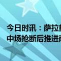 今日时讯：萨拉赫成英超左脚进球数最多的球员 二连击若塔中场抢断后推进萨拉赫禁区内得球爆射破门