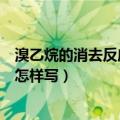 溴乙烷的消去反应方程式是什么（溴乙烷的消去反应方程式怎样写）