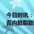 今日时讯：什么是内脏脂肪 如何判断自己是否内脏脂肪超标