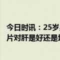 今日时讯：25岁男子乱吃药致肝肾衰竭住进ICU 长期吃护肝片对肝是好还是坏