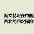 斯文赫定在中国西北的四次探险考察（关于斯文赫定在中国西北的四次探险考察简介）