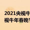 2021央视牛年春晚节目单是怎样的（2021央视牛年春晚节目单）