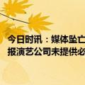 今日时讯：媒体坠亡女演员家属获公司赔偿其遗体已被送回老家 官方通报演艺公司未提供必不可少的安全防护对责任人启动问责