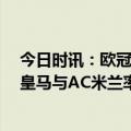 今日时讯：欧冠改制后晋级半决赛次数榜 欧冠4强出炉2席皇马与AC米兰率先晋级欧冠半决赛