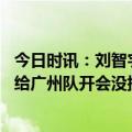 今日时讯：刘智宇广州队终极目标为立足中甲 媒体人许家印给广州队开会没提具体目标要求打出精神面貌