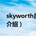 skyworth是什么电视（skyworth品牌电视介绍）