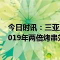 今日时讯：三亚五一旅游热度提前开启 五一民宿预订量是2019年两倍烤串效应下淄博民宿需求井喷