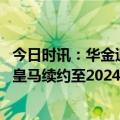 今日时讯：华金退役皇马官方送上祝福致敬 托尼可罗斯留在皇马续约至2024年