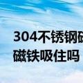 304不锈钢磁铁能吸住吗（304不锈钢可以被磁铁吸住吗）