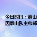 今日时讯：泰山队时隔1241天再次回到主场 鲁媒因家庭原因泰山队主帅郝伟不参加今日的赛前发布会