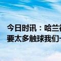 今日时讯：哈兰德斩获本赛季各塞事第48球 B席哈兰德不需要太多触球我们一定会争取复仇皇马