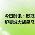 今日时讯：欧冠半决赛皇马战曼城米兰德比 欧冠4强对阵出炉曼城大战皇马米兰双雄会师意甲6年后进决赛