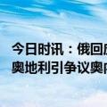 今日时讯：俄回应尹锡悦援乌武器被视为反俄 援乌武器过境奥地利引争议奥内政部称未收到相关申请