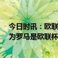 今日时讯：欧联罗马总比分4-2费耶诺德进4强 曼奇尼不认为罗马是欧联杯夺冠热门会努力获得下赛季欧冠资格