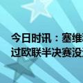 今日时讯：塞维利亚第7次挺进欧联杯半决赛 拉比奥特没想过欧联半决赛没遭遇曼联塞维利亚是伟大的球队