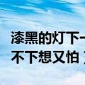 漆黑的灯下一个人会害怕是什么歌（歌名是放不下想又怕）