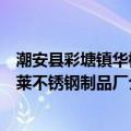 潮安县彩塘镇华格莱不锈钢制品厂（关于潮安县彩塘镇华格莱不锈钢制品厂介绍）