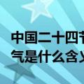 中国二十四节气的含义是什么（中国二十四节气是什么含义）