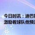 今日时讯：迪巴拉前进吧充满魔力的罗马 迪巴拉穆帅的心态激励着球队他预测到了这场比赛会如何发展