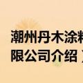 潮州丹木涂料有限公司（关于潮州丹木涂料有限公司介绍）