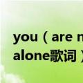 you（are not alone歌词 关于you arenot alone歌词）