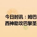 今日时讯：姆巴佩赛后评分8.5全场最高 法甲姆巴佩双响梅西神助攻巴黎圣日耳曼2-1昂热