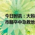 今日时讯：大妈一碗爱心汤致老伴中毒进医院 2023年北京市脑卒中急救地图发布