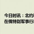 今日时讯：北约秘书长已供乌650亿欧元军援 俄媒乌军试图在俄特别军事行动区使用化学武器已致1名俄士兵受伤