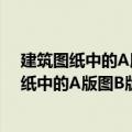 建筑图纸中的A版图B版图分别表示的是什么意思（建筑图纸中的A版图B版图的解释）