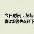 今日时讯：英超阿森纳连扳两球3-3圣徒 没退路了阿森纳多赛2场领先5分下轮战曼城若不胜将失主动权