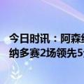 今日时讯：阿森纳主帅在英超丢三球很难获胜 没退路了阿森纳多赛2场领先5分下轮战曼城若不胜将失主动权