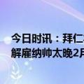 今日时讯：拜仁本赛季首次连续4场比赛不胜 记者拜仁自责解雇纳帅太晚2月中旬就想换帅并已接触图赫尔