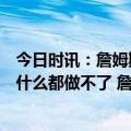 今日时讯：詹姆斯莫兰特在进攻端无所不能他进入状态时你什么都做不了 詹姆斯全场得到25分9篮板5助攻1抢断1盖帽