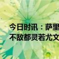 今日时讯：萨里希望本场主裁判会被停赛 拉齐奥主场0比1不敌都灵若尤文本轮获胜将升至积分榜次席