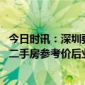 今日时讯：深圳要求房产中介按指导价进行公示 传深圳取消二手房参考价后业主主涨价