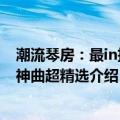 潮流琴房：最in抖音神曲超精选（关于潮流琴房：最in抖音神曲超精选介绍）