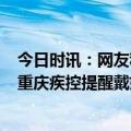 今日时讯：网友称二阳历经3天高烧退去 新冠病毒感染散发重庆疾控提醒戴好口罩作用大