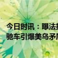 今日时讯：曝法拒向乌提供白俄罗斯高精度电子地图 一辆奔驰车引爆美乌矛盾泽连斯基捞的油水怎么比美国人还多