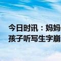 今日时讯：妈妈催促孩子去上学到校发现是周六 妈妈给7岁孩子听写生字崩溃