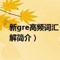 新gre高频词汇：阅读理解（关于新gre高频词汇：阅读理解简介）